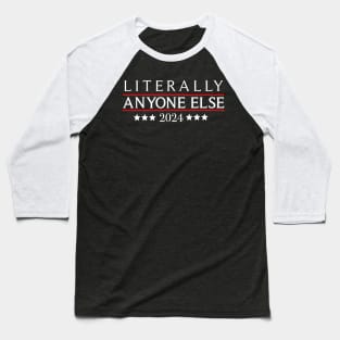 Literally Anyone Else 2024 Funny Political Election Baseball T-Shirt